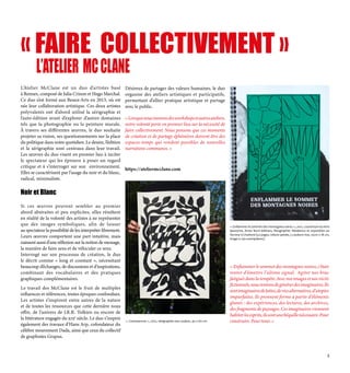 L’ATELIER MCCLANE
« FAIRE COLLECTIVEMENT »
L’Atelier McClane est un duo d’artistes basé
à Rennes, composé de Julia Crinon et Hugo Marchal.
Ce duo s’est formé aux Beaux-Arts en 2013, où est
née leur collaboration artistique. Ces deux artistes
polyvalents ont d’abord utilisé la sérigraphie et
l’auto-édition avant d’explorer d’autres domaines
tels que la photographie ou la peinture murale.
À travers ses différentes œuvres, le duo souhaite
projeter sa vision, ses questionnements sur la place
du politique dans notre quotidien. Le dessin, l’édition
et la sérigraphie sont centraux dans leur travail.
Les œuvres du duo visent en premier lieu à inciter
le spectateur qui les éprouve à poser un regard
critique et à s’interroger sur son environnement.
Elles se caractérisent par l’usage du noir et du blanc,
radical, minimaliste.
Noir et Blanc
Si ces œuvres peuvent sembler au premier
abord abstraites et peu explicites, elles résultent
en réalité de la volonté des artistes à ne représenter
que des images symboliques, afin de laisser
au spectateur la possibilité de les interpréter librement.
Leurs œuvres comportent une part intuitive, mais
naissent aussi d’une réflexion sur la notion de message,
la manière de faire sens et de véhiculer ce sens.
Interrogé sur son processus de création, le duo
le décrit comme « long et constant », nécessitant
beaucoup d’échanges, de discussions et d’inspirations,
combinant des vocabulaires et des pratiques
graphiques complémentaires.
Le travail des McClane est le fruit de multiples
influences et références, toutes époques confondues.
Les artistes s’inspirent entre autres de la nature
et de toutes les ressources que cette dernière nous
offre, de l’univers de J.R.R. Tolkien ou encore de
la littérature engagée du xixe
siècle. Le duo s’inspire
également des travaux d’Hans Arp, cofondateur du
célèbre mouvement Dada, ainsi que ceux du collectif
de graphistes Grapus.
Désireux de partager des valeurs humaines, le duo
organise des ateliers artistiques et participatifs,
permettant d’allier pratique artistique et partage
avec le public.
«Lorsquenousmenonsdesworkshopsetautresateliers,
notre volonté porte en premier lieu sur la nécessité de
faire collectivement. Nous pensons que ces moments
de création et de partage éphémères doivent être des
espaces-temps qui rendent possibles de nouvelles
narrations communes. »
« Enflammer le sommet des montagnes noires », 2021, couverture du livre
éponyme, Actes Nord éditions, Risographie. Résidence et exposition au
Vecteur à Charleroi (52 pages, reliure spirale, 3 couleurs riso, 25cm x 18 cm,
tirage à 250 exemplaires).
https://ateliermcclane.com
« Coexistences », 2022, sérigraphie une couleur, 40 x 60 cm.
« Enflammer le sommet des montagnes noires, c’était
tenter d’émettre l’ultime signal.  Agiter nos bras
fatigués dans la tempête. Avec nos images et nos récits
fictionnels,noustentonsdegénérerdesimaginaires.Ils
sontimaginairesdeluttes,deviesalternatives,d’utopies
imparfaites. Ils prennent forme à partir d’éléments
glanés : des expériences, des lectures, des archives,
des fragments de paysages. Ces imaginaires viennent
habiterlesesprits,ilssontunebéquillenécessaire.Pour
construire.Pourtenir.»
5
 