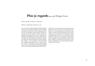 49
Plus je regarde… par Philippe Forest
Plus je regarde et moins je comprends.
Moins je comprends et mieux je vois.
Ce que montre la photographie de Denis Roche
prise par lui le 23 février 1985, chacun l’identifie
au premier coup d’œil : Gizeh, le sphinx et deux
des trois pyramides. Parmi les plus célèbres au
monde, un site touristique comme ceux devant
lesquels le premier venu sort son appareil, au
pied de la Tour Eiffel ou de la statue de la Liberté,
du Colisée ou du Parthénon. Un spectacle comme
ceux dont on faisait autrefois les cartes postales.
Du « déjà vu » par excellence. Celui qui prend
une pareille image n’ignore pas sa nature éculée
de « cliché ». D’ailleurs, sur une autre image
prise en ces mêmes lieux, Roche, photographiant
encore l’une des pyramides, place devant son
objectif une reproduction du monument devant
lequel il se tient et qui, dans le cadre, figure donc
deux fois : au premier plan sous la forme d’une
image qui elle-même prend place dans l’autre
image où, au second plan, l’on aperçoit la réalité
à laquelle elle renvoie. Ceci, sans doute, pour
produire la preuve que le monde n’existe jamais
qu’à la manière d’une représentation dont il n’est
guère loisible à personne de faire autre chose
que d’en fabriquer une représentation seconde :
l’image d’une image.
 