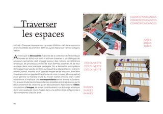 86
Intitulé « Traverser les espaces », ce projet d'édition naît de la rencontre
entre les élèves de première STAV du Lycée Nature et l'artiste Grégory
Valton.
Amorcé par la découverte d' œuvres de la collection de l'Artothèque
choisies en écho aux mots « archiver-traverser », un dialogue de
plusieurs semaines s'est engagé autour des notions de référence
artistique, de processus créatif, de leurs formes possibles et de leur
ancrage dans une pratique partagée. On a demandé aux lycéens
d’envisager tout type de territoire sur lequel ils se déplaceraient : restreint,
étendu, banal, insolite, tout type de moyen de se mouvoir, d’en faire
l’expérience en en gardant trace (prise de note, croquis, photographie)
pour générer la matière brute du travail réalisé à l’école d’art. Cette
expérience a impliqué une correspondance entre artiste et lycéens.
On a aussi étudié les correspondances possibles entre les œuvres qu’ils
découvraient et les créations qui en découleraient. Associations d’idées,
circulations d’images, de textes contribuèrent à un échange artistique
dont voici quelques traces, figées dans une édition tirée et façonnée à
30 exemplaires à l’école d’art.
découverte
idées
découverte
découverte
correspondances
images
Traverser
les espaces
correspondances
correspondances
idées
idées
images
images
 