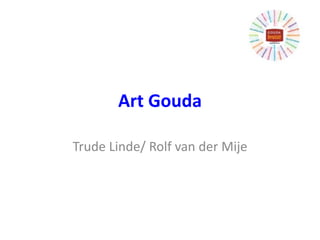 Art Gouda
Trude Linde/ Rolf van der Mije
 