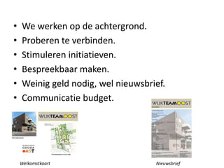 • We werken op de achtergrond.
• Proberen te verbinden.
• Stimuleren initiatieven.
• Bespreekbaar maken.
• Weinig geld nodig, wel nieuwsbrief.
• Communicatie budget.
Welkomstkaart Nieuwsbrief
 