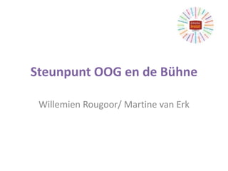 Steunpunt OOG en de Bühne
Willemien Rougoor/ Martine van Erk
 