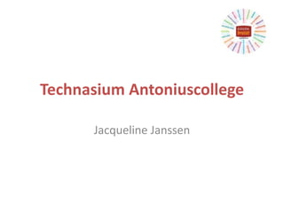 Technasium Antoniuscollege
Jacqueline Janssen
 