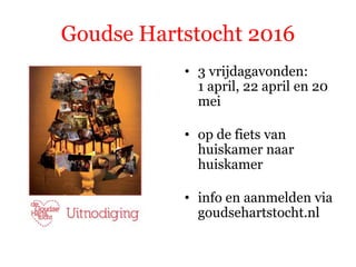 Goudse Hartstocht 2016
• 3 vrijdagavonden:
1 april, 22 april en 20
mei
• op de fiets van
huiskamer naar
huiskamer
• info en aanmelden via
goudsehartstocht.nl
 