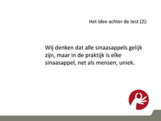 Het idee achter de test (2):
Wij denken dat alle sinaasappels gelijk
zijn, maar in de praktijk is elke
sinaasappel, net als mensen, uniek.
 