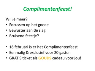 Complimentenfeest!
Wil je meer?
• Focussen op het goede
• Bewuster aan de slag
• Bruisend feestje?
• 18 februari is er het Complimentenfeest
• Eenmalig & exclusief voor 20 gasten
• GRATIS ticket als GOUDS cadeau voor jou!
 