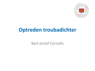 Optreden troubadichter
Bart en/of Cornelis
 