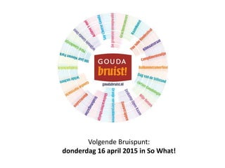 Volgende Bruispunt:
donderdag 16 april 2015 in So What!
 