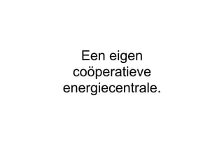 Een eigen
coöperatieve
energiecentrale.
 