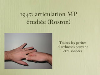 1947: articulation MP étudiée (Roston) Toutes les petites diarthroses peuvent être sonores 