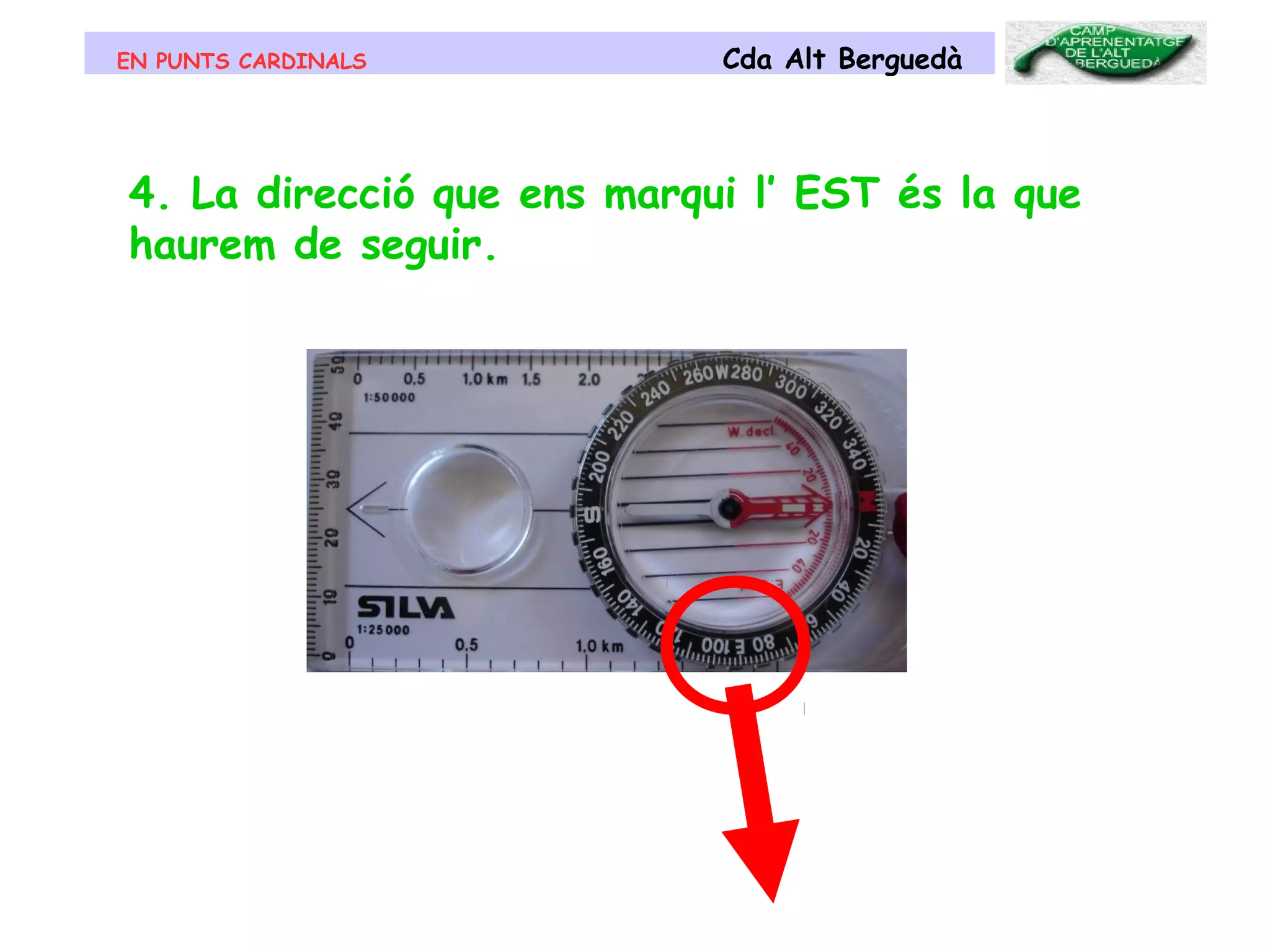 EN PUNTS CARDINALS Cda Alt Berguedà
4. La direcció que ens marqui l’ EST és la que
haurem de seguir.
 