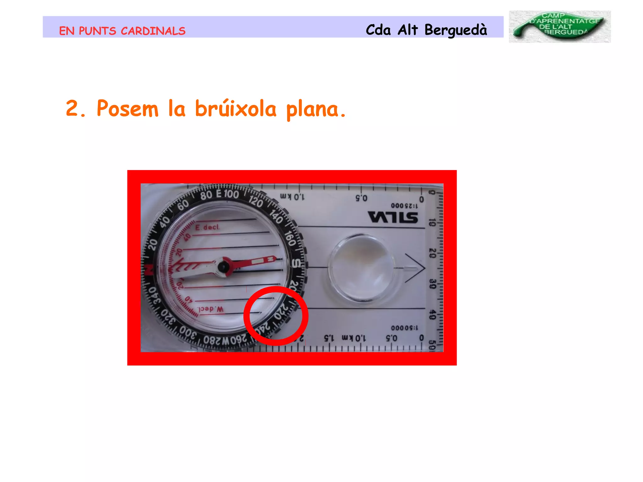 EN PUNTS CARDINALS Cda Alt Berguedà
2. Posem la brúixola plana.
 