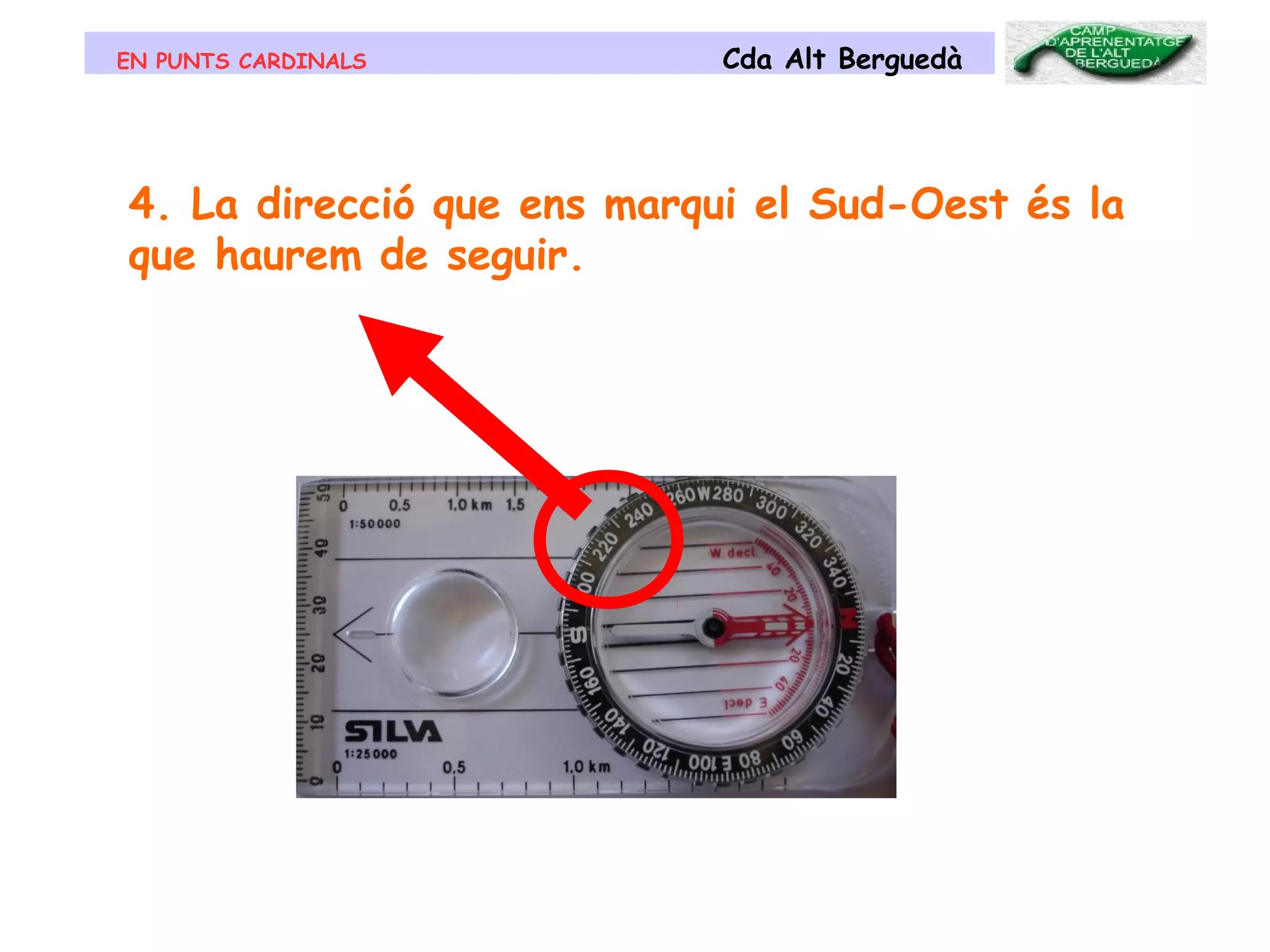 EN PUNTS CARDINALS Cda Alt Berguedà
4. La direcció que ens marqui el Sud-Oest és la
que haurem de seguir.
 