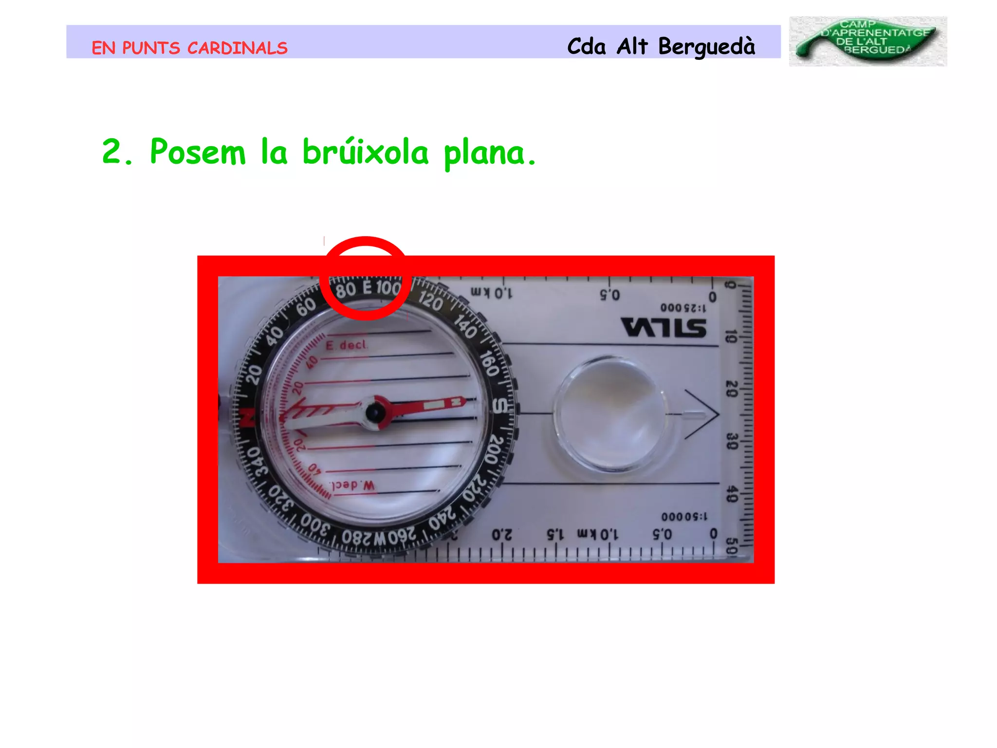 EN PUNTS CARDINALS Cda Alt Berguedà
2. Posem la brúixola plana.
 