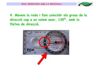 ENS ORIENTEM AMB LA BRÚIXOLA 4. Movem la roda i fem coincidir els graus de la direcció cap a on volem anar, 135º, amb la fletxa de direcció.  
