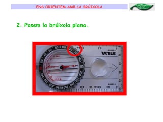ENS ORIENTEM AMB LA BRÚIXOLA 2. Posem la brúixola plana. 