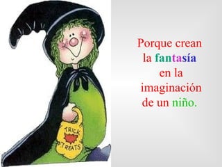 Porque crean  la  fan ta sía   en la imaginación de un  niño.   