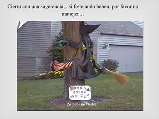 Cierro con una sugerencia,...si festejando beben, por favor no manejen ... (Si bebe no vuele) 