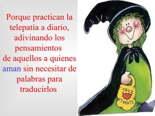 Porque practican la telepatía a diario, adivinando los pensamientos  de aquellos a quienes  aman  sin necesitar de palabras para traducirlos  