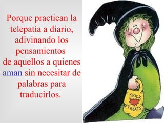 Porque practican la telepatía a diario, adivinando los pensamientos  de aquellos a quienes  aman  sin necesitar de palabras para traducirlos.  