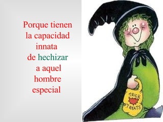 Porque  tienen  la capacidad innata  de  hechizar a aquel hombre especial  