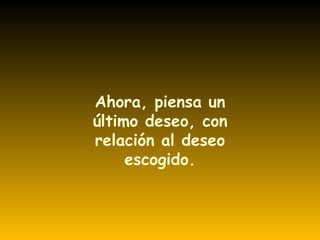 Ahora, piensa un último deseo, con relación al deseo escogido. 