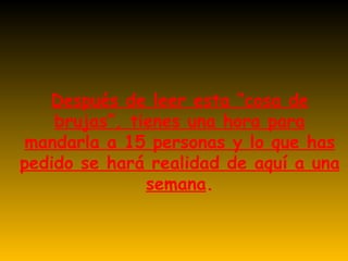 Después de leer esta “cosa de brujas”, tienes una hora para mandarla a 15 personas y lo que has pedido se hará realidad de aquí a una semana . 