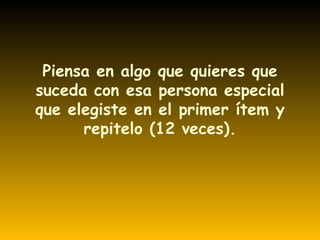 Piensa en algo que quieres que suceda con esa persona especial que elegiste en el primer ítem y repitelo (12 veces). 