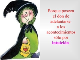 Porque poseen
    el don de
  adelantarse
       a los
acontecimientos
    sólo por
   intuición
 