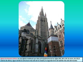 Iglesia de Nuestra Señora es una iglesia medieval que data principalmente de los siglos XIII, XIV y XV. Su torre, de 122,3
metros de altura, sigue siendo la estructura más alta de la ciudad y la segunda torre de ladrillo más alta del mundo.
 