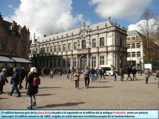El edificio barroco gris de la plaza Burg situado a la izquierda es el edificio de la antigua Probostia, como un palacio
episcopal. El edificio actual es de 1665, erigido en estilo barroco triunfalista propio de la Contrarreforma.
 
