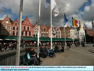 Grote Markt. o la Plaza del Mercado una de las plazas más encantadoras y bellas. Una auténtica joya rodeada por
edificios de gran valor arquitectónico.
 