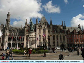 Grote Markt la plaza más importante de la ciudad. Compite con la anterior la plaza Burg en ser la más bella de Brujas.
 