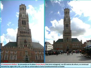 El campanario Belfort. Se encuentra en la plaza Grote Markt Esta torre octogonal, con 83 metros de altura, se construyó
durante los siglos XIII y XV, y en ella se conservaba la Carta Constitucional de la Ciudad.
 