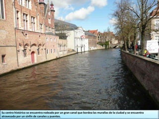 Su centro histórico se encuentra rodeado por un gran canal que bordea las murallas de la ciudad y se encuentra
atravesado por un sinfín de canales y puentes.
 