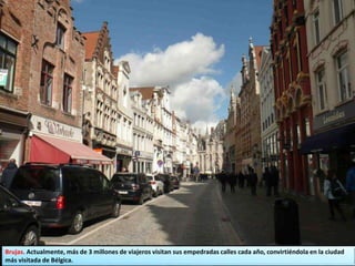 Brujas. Actualmente, más de 3 millones de viajeros visitan sus empedradas calles cada año, convirtiéndola en la ciudad
más visitada de Bélgica.
 