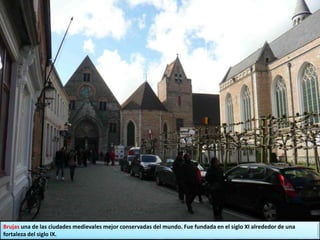 Brujas una de las ciudades medievales mejor conservadas del mundo. Fue fundada en el siglo XI alrededor de una
fortaleza del siglo IX.
 