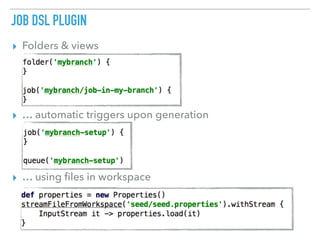 JOB DSL PLUGIN
▸ Folders & views
▸ … automatic triggers upon generation
▸ … using ﬁles in workspace
 
