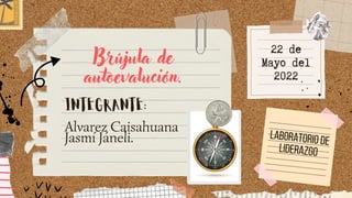 22 de
Mayo del
2022
Brújula de
autoevalución.
INTEGRANTE:
Alvarez Caisahuana
Jasmí Jáneli. LABORATORIO DE
LIDERAZGO
 