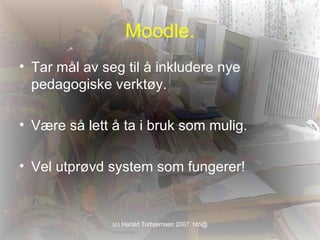 Moodle. Tar mål av seg til å inkludere nye pedagogiske verktøy. Være så lett å ta i bruk som mulig. Vel utprøvd system som fungerer! 