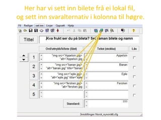 Her har vi sett inn bilete frå ei lokal fil,  og sett inn svaralternativ i kolonna til høgre. 
