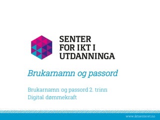 www.iktsenteret.no
​Brukarnamn og passord 2. trinn
​Digital dømmekraft
Brukarnamn og passord
 