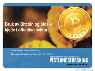 www.vestforsk.no
Bruk av Bitcoin og blokk-
kjede i offentleg sektor
Svein Ølnes, Vestlandsforsking
Norstellas blokkjede-konferanse, 26.10.2016
 