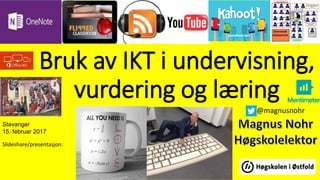 Bruk av IKT i undervisning,
vurdering og læring
Slideshare/presentasjon:
@magnusnohr
Stavanger
15. februar 2017
 