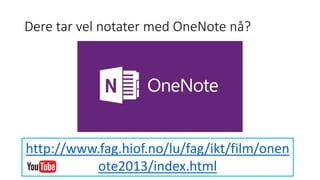 Dere tar vel notater med OneNote nå?
http://www.fag.hiof.no/lu/fag/ikt/film/onen
ote2013/index.html
 