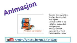 https://youtu.be/RGU0zFiXtrI
I denne filmen viser jeg
jeg hvordan du enkelt
kan lage en
animasjonsfilm ut fra
stillbilder tatt med et
vanlig digitalt
fotoapparat satt
sammen til en film i
Windows Movimaker.
 