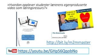 http://bit.ly/m2mmaster
https://youtu.be/GHp56QqobNo
«Hvordan opplever studenter lærerens egenproduserte
video som læringsressurs?»
 