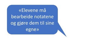 «Elevene må
bearbeide notatene
og gjøre dem til sine
egne»
 