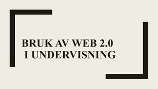 BRUK AV WEB 2.0
I UNDERVISNING
 