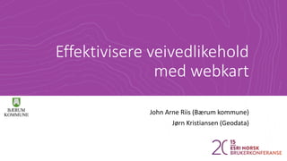 Effektivisere veivedlikehold
med webkart
John Arne Riis (Bærum kommune)
Jørn Kristiansen (Geodata)
 